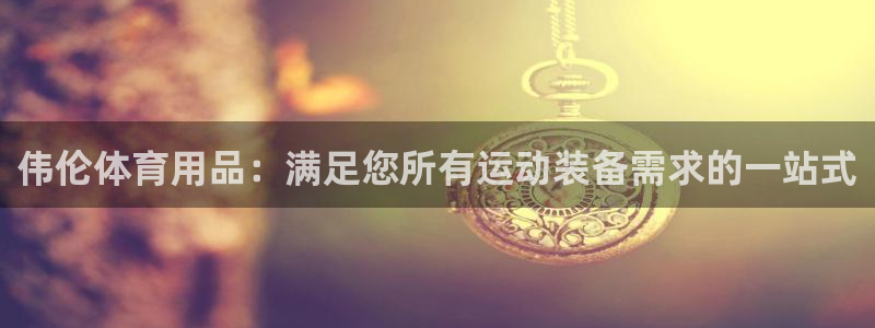 欧陆娱乐注册链接安全吗可靠吗：伟伦体育用品：满足您所