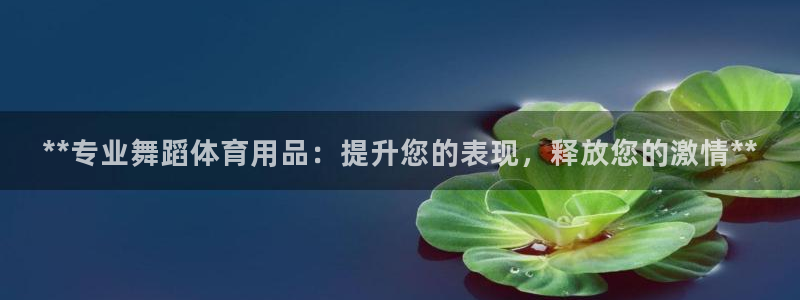 欧陆娱乐客服电话：**专业舞蹈体育用品：提升您的表现