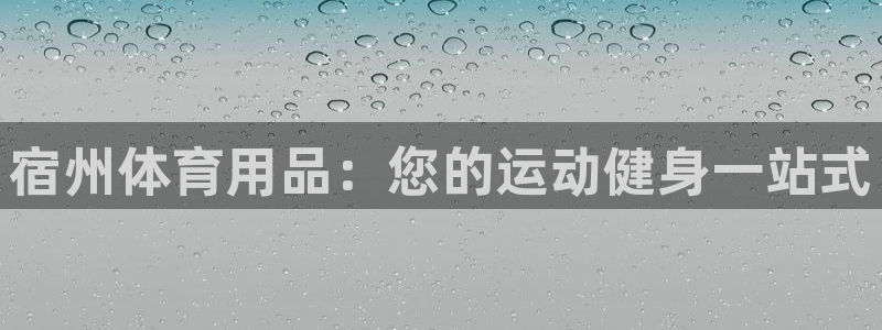 欧陆娱乐app攻略大全：宿州体育用品：您的运动健身一