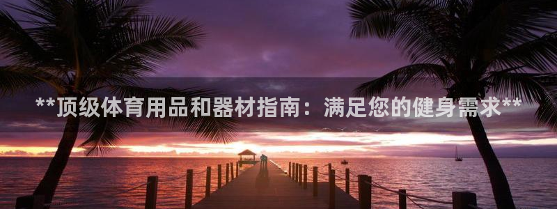 欧陆娱乐是真的吗：**顶级体育用品和器材指南：满足您
