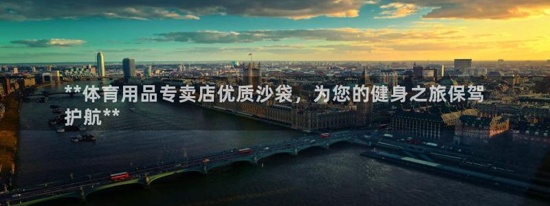 欧陆娱乐注册链接：**体育用品专卖店优质沙袋，为您的