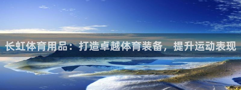 欧陆娱乐测速网站：长虹体育用品：打造卓越体育装备，提