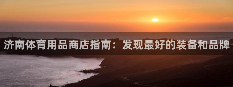 欧陆娱乐总代理电话：济南体育用品商店指南：发现最好的