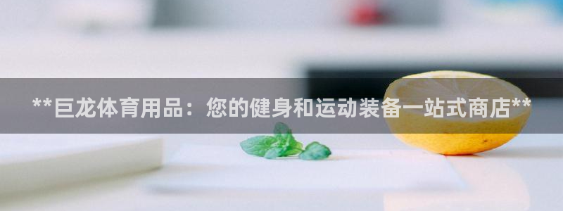 欧陆娱乐是正规平台吗安全吗：**巨龙体育用品：您的健