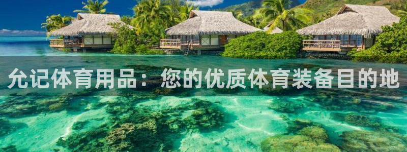 欧陆娱乐百科百度：允记体育用品：您的优质体育装备目的