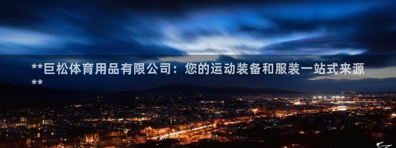 欧陆娱乐有限公司：**巨松体育用品有限公司：您的运动