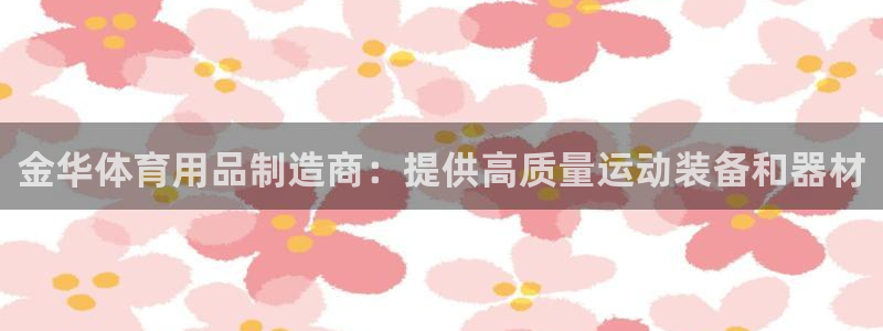 欧陆娱乐是真的假的：金华体育用品制造商：提供高质量运
