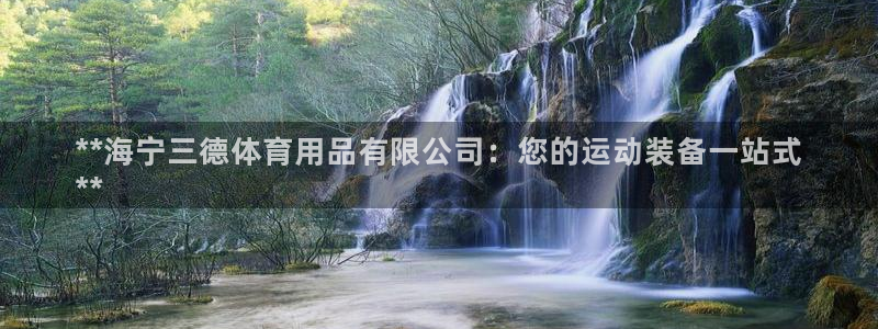 欧陆娱乐注册平台：**海宁三德体育用品有限公司：您的