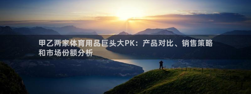 欧陆娱乐登录平台官网：甲乙两家体育用品巨头大PK：产