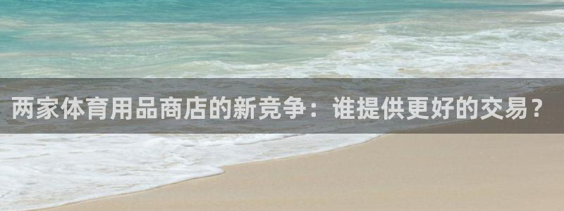 欧陆娱乐平台登陆地址：两家体育用品商店的新竞争：谁提