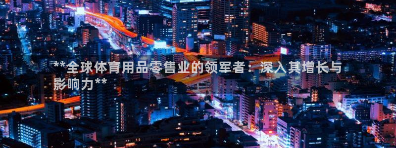 欧陆娱乐会员多少钱：**全球体育用品零售业的领军者：