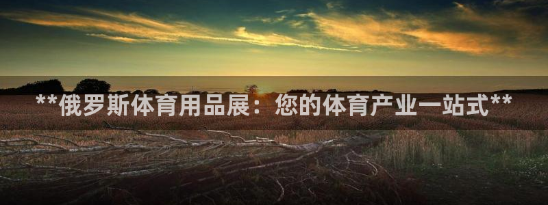 欧陆注册码：**俄罗斯体育用品展：您的体育产业一站式