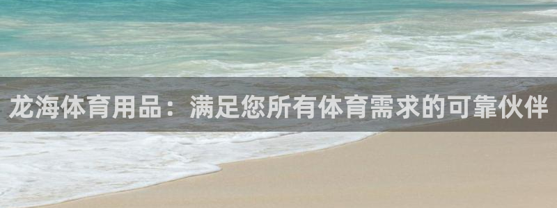 欧陆娱乐怎么注册帐号登录：龙海体育用品：满足您所有体