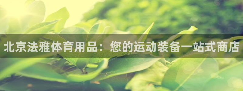 欧陆娱乐请输入USDT地址：北京法雅体育用品：您的运