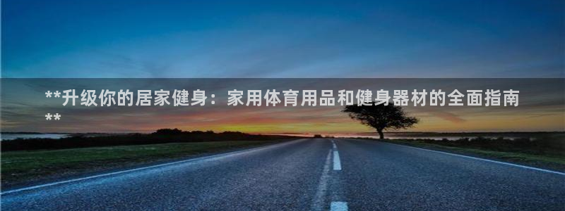 欧陆娱乐提现多久到账：**升级你的居家健身：家用体育