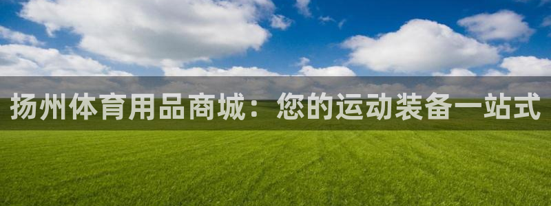 欧陆娱乐计划预测软件：扬州体育用品商城：您的运动装备