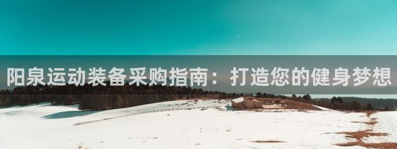 欧陆游戏平台：阳泉运动装备采购指南：打造您的健身梦想
