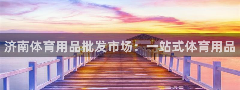 欧陆娱乐官网下载安装手机版：济南体育用品批发市场：一