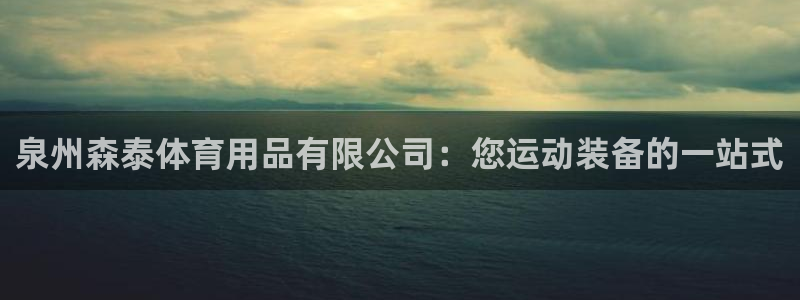 欧陆娱乐平台官网入口：泉州森泰体育用品有限公司：您运