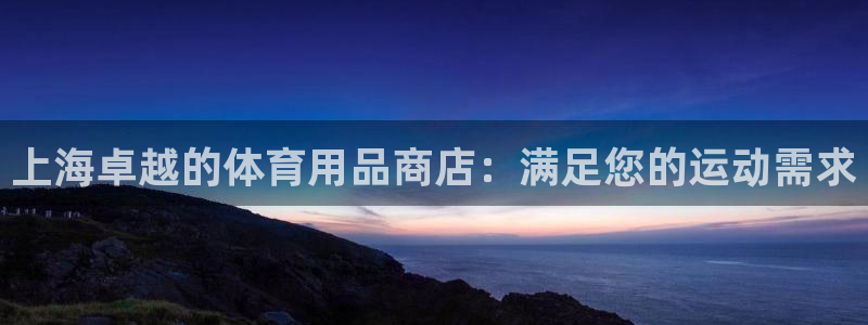 欧陆是什么平台：上海卓越的体育用品商店：满足您的运动