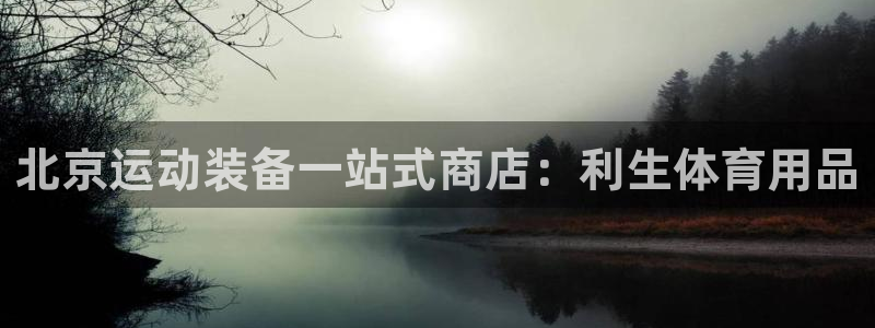 欧陆娱乐试玩官网：北京运动装备一站式商店：利生体育用