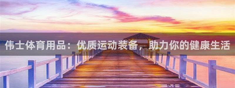 欧陆游戏平台：伟士体育用品：优质运动装备，助力你的健