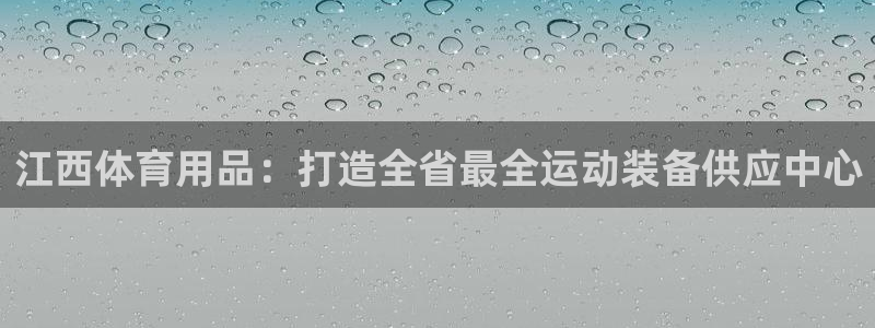 欧陆娱乐挂机怎么玩的：江西体育用品：打造全省最全运动