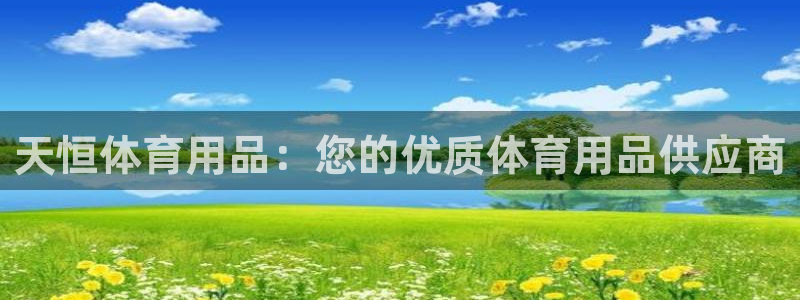 欧陆娱乐能提现嘛安全吗：天恒体育用品：您的优质体育用