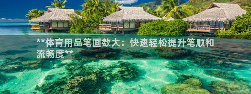 欧陆娱乐能不能玩：**体育用品笔画数大：快速轻松提升