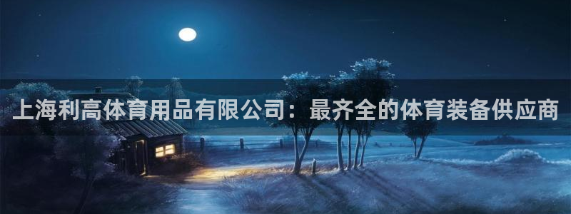 欧陆娱乐怎么注册帐号：上海利高体育用品有限公司：最齐