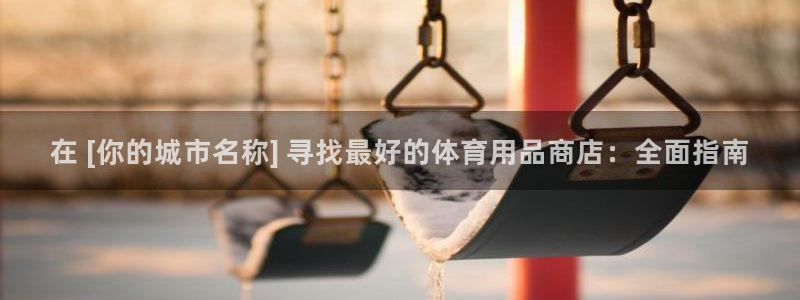 欧陆娱乐官网：在 [你的城市名称] 寻找最好的体育用