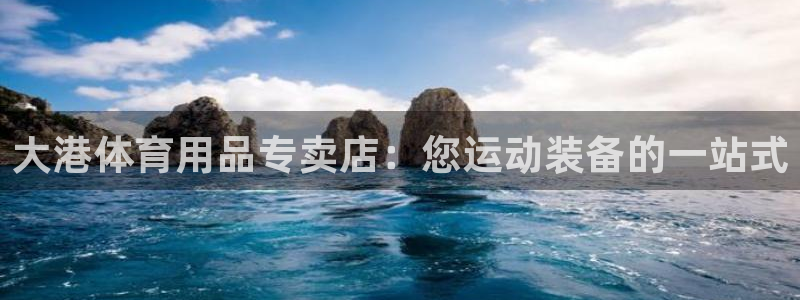 欧陆娱乐官网下载安装：大港体育用品专卖店：您运动装备
