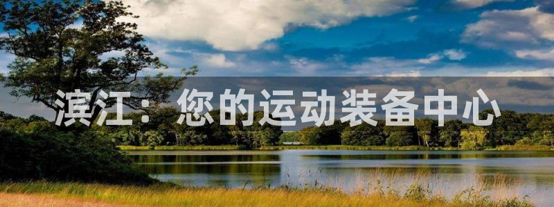 欧陆娱乐代理多少个点位合适：滨江：您的运动装备中心
