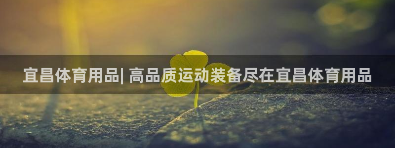欧陆娱乐登录注册平台官网：宜昌体育用品| 高品质运动