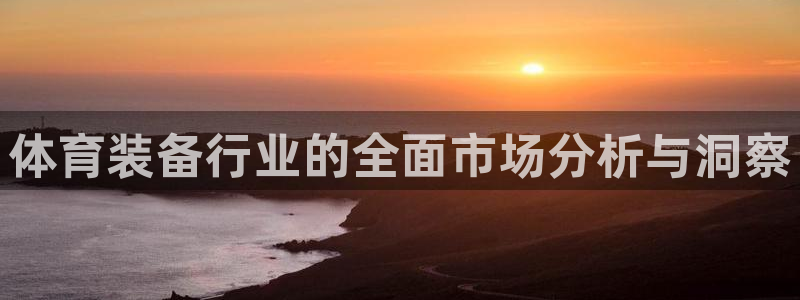 欧陆娱乐怎么注册账号登录：体育装备行业的全面市场分析
