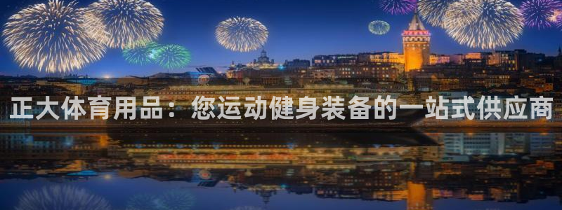 欧陆娱乐官网下载安装：正大体育用品：您运动健身装备的