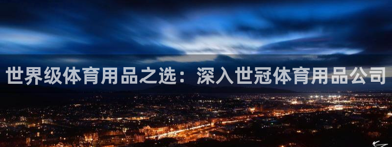 欧陆娱乐平台登陆地址是什么：世界级体育用品之选：深入