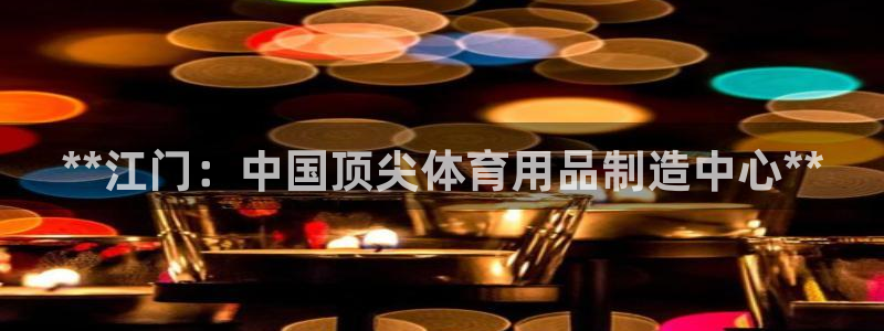 欧陆娱乐公司产品介绍：**江门：中国顶尖体育用品制造