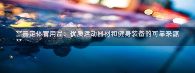 欧陆娱乐代理多少个点位：**嘉定体育用品：优质运动器
