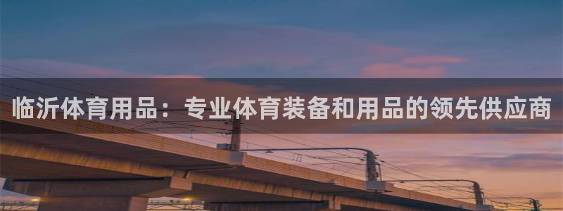 欧陆娱乐怎么注册会员号：临沂体育用品：专业体育装备和