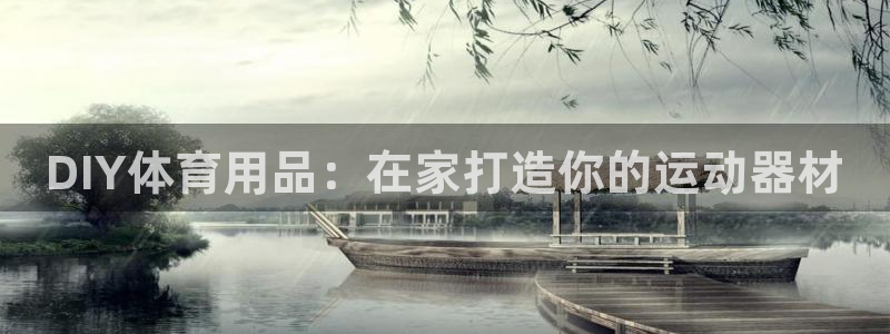 欧陆娱乐太阳：DIY体育用品：在家打造你的运动器材