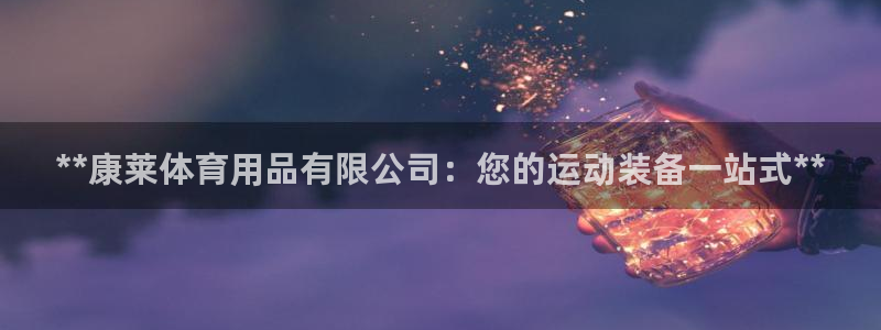 欧陆软件官网：**康莱体育用品有限公司：您的运动装备