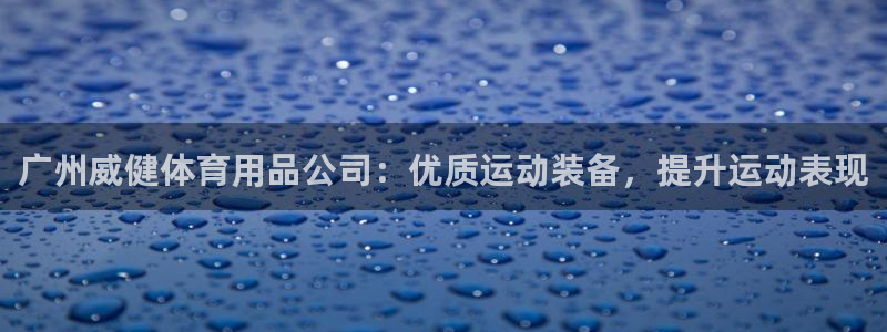 欧陆娱乐计划预测软件：广州威健体育用品公司：优质运动