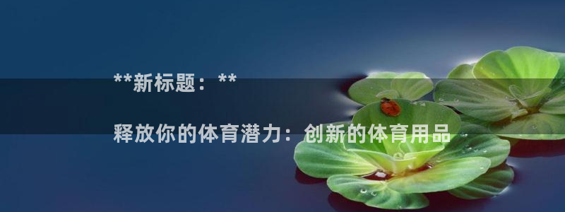 欧陆娱乐有限公司官网：**新标题：**

释放你的体