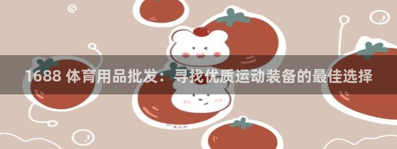 欧陆娱乐app打不开怎么回事：1688 体育用品批发