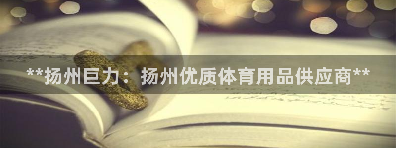 欧陆娱乐官网网址是多少：**扬州巨力：扬州优质体育用