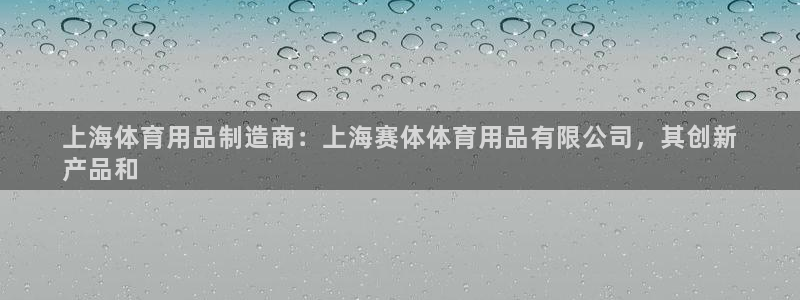 欧陆娱乐不让提现吗：上海体育用品制造商：上海赛体体育