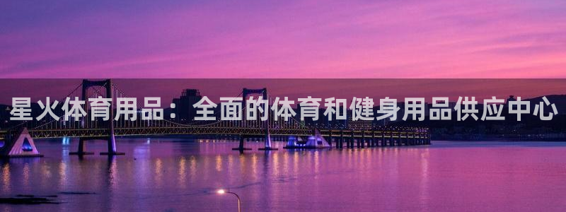 欧陆娱乐公司产品介绍：星火体育用品：全面的体育和健身