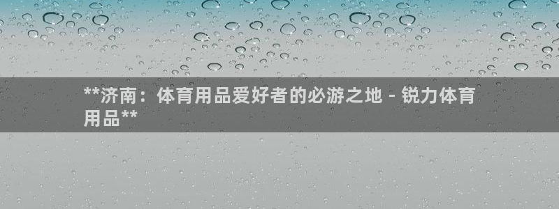 欧陆娱乐是资金盘吗：**济南：体育用品爱好者的必游之