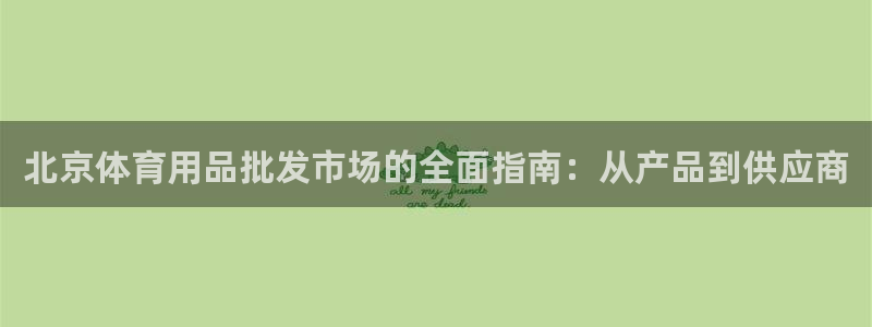 欧陆娱乐信誉吗：北京体育用品批发市场的全面指南：从产